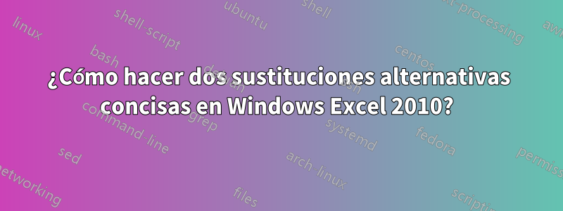 ¿Cómo hacer dos sustituciones alternativas concisas en Windows Excel 2010? 