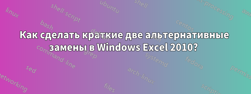 Как сделать краткие две альтернативные замены в Windows Excel 2010? 