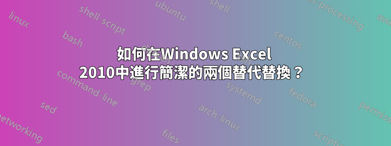 如何在Windows Excel 2010中進行簡潔的兩個替代替換？ 