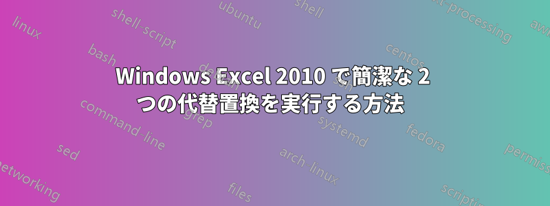 Windows Excel 2010 で簡潔な 2 つの代替置換を実行する方法 