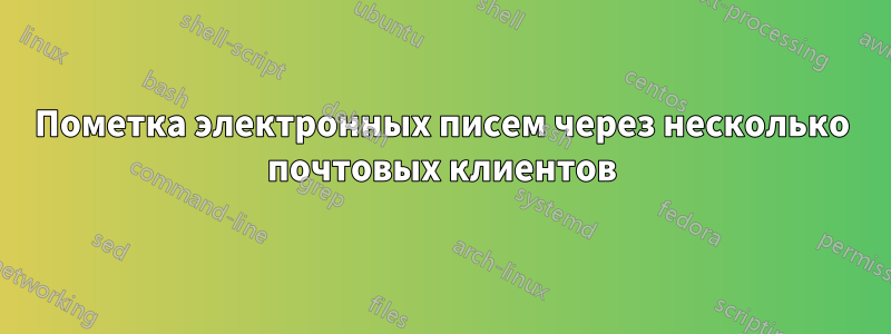 Пометка электронных писем через несколько почтовых клиентов