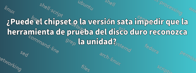 ¿Puede el chipset o la versión sata impedir que la herramienta de prueba del disco duro reconozca la unidad?