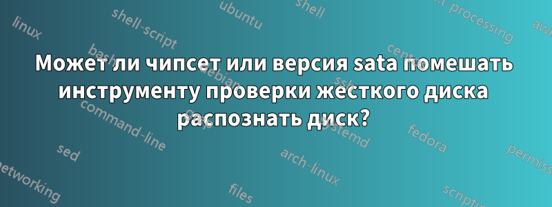 Может ли чипсет или версия sata помешать инструменту проверки жесткого диска распознать диск?