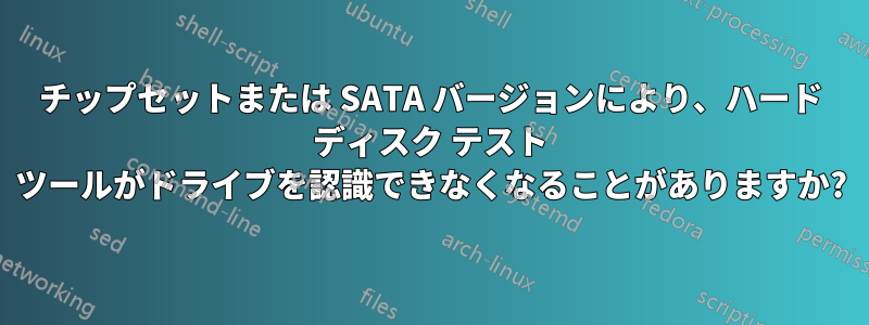 チップセットまたは SATA バージョンにより、ハード ディスク テスト ツールがドライブを認識できなくなることがありますか?