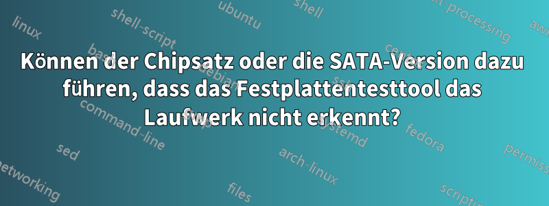 Können der Chipsatz oder die SATA-Version dazu führen, dass das Festplattentesttool das Laufwerk nicht erkennt?