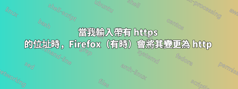 當我輸入帶有 https 的位址時，Firefox（有時）會將其變更為 http