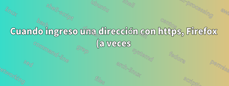 Cuando ingreso una dirección con https, Firefox (a veces) la cambia a http