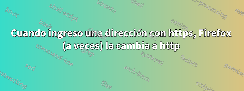 Cuando ingreso una dirección con https, Firefox (a veces) la cambia a http