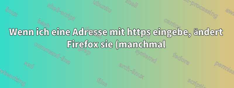 Wenn ich eine Adresse mit https eingebe, ändert Firefox sie (manchmal) in http