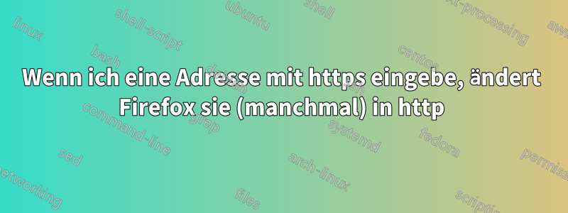 Wenn ich eine Adresse mit https eingebe, ändert Firefox sie (manchmal) in http