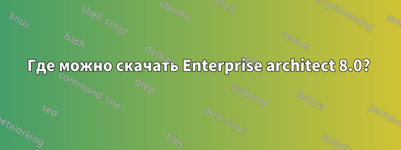 Где можно скачать Enterprise architect 8.0?