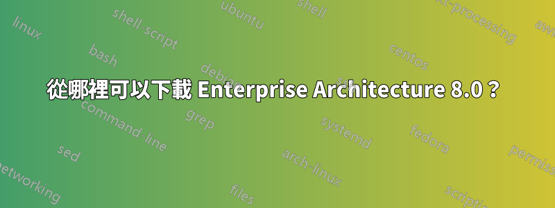 從哪裡可以下載 Enterprise Architecture 8.0？