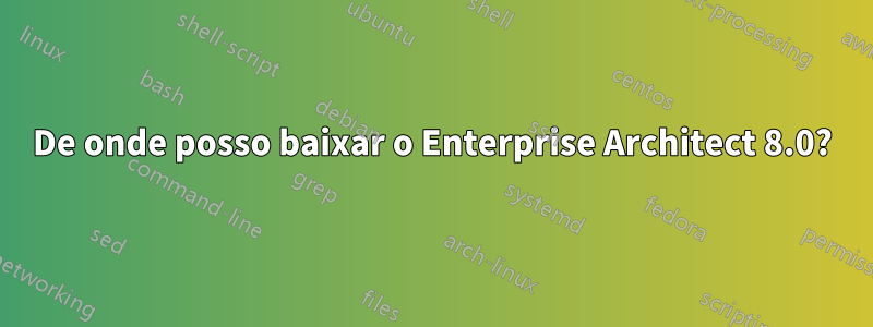 De onde posso baixar o Enterprise Architect 8.0?