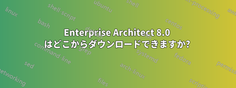 Enterprise Architect 8.0 はどこからダウンロードできますか?