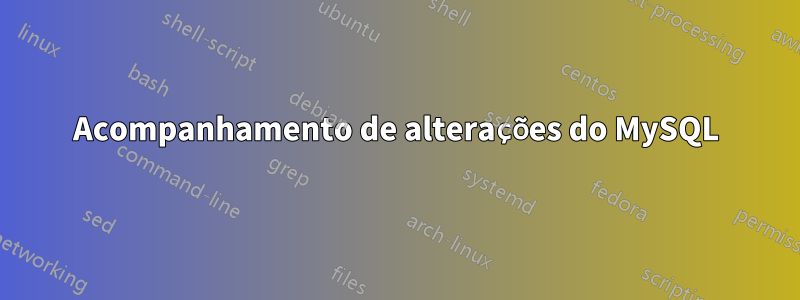 Acompanhamento de alterações do MySQL