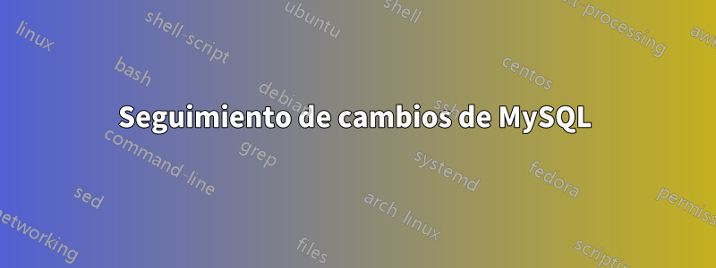 Seguimiento de cambios de MySQL