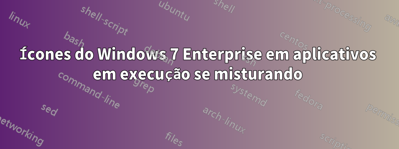 Ícones do Windows 7 Enterprise em aplicativos em execução se misturando