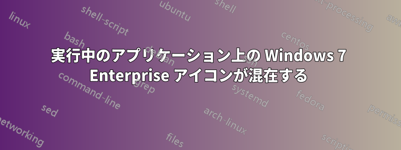 実行中のアプリケーション上の Windows 7 Enterprise アイコンが混在する