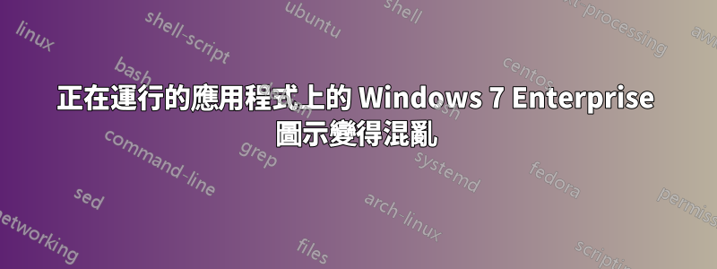 正在運行的應用程式上的 Windows 7 Enterprise 圖示變得混亂