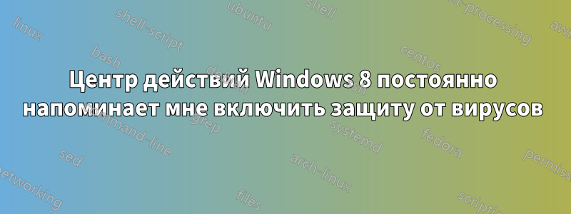 Центр действий Windows 8 постоянно напоминает мне включить защиту от вирусов