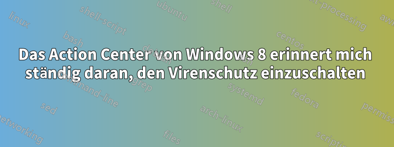 Das Action Center von Windows 8 erinnert mich ständig daran, den Virenschutz einzuschalten