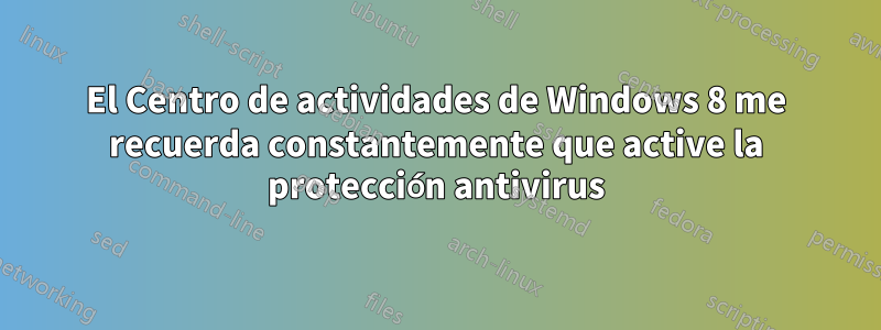 El Centro de actividades de Windows 8 me recuerda constantemente que active la protección antivirus