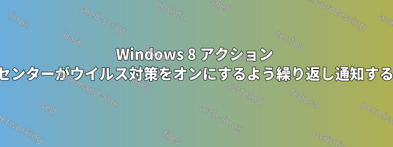 Windows 8 アクション センターがウイルス対策をオンにするよう繰り返し通知する