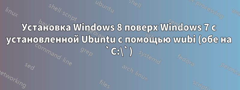 Установка Windows 8 поверх Windows 7 с установленной Ubuntu с помощью wubi (обе на `C:\`)