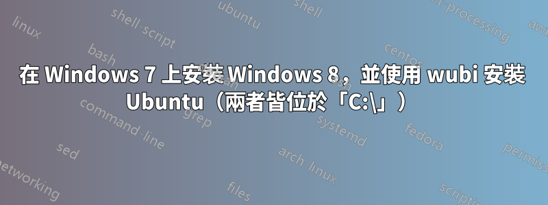 在 Windows 7 上安裝 Windows 8，並使用 wubi 安裝 Ubuntu（兩者皆位於「C:\」）