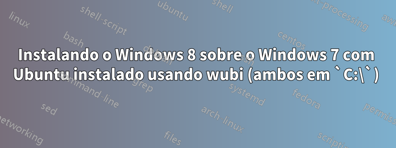 Instalando o Windows 8 sobre o Windows 7 com Ubuntu instalado usando wubi (ambos em `C:\`)