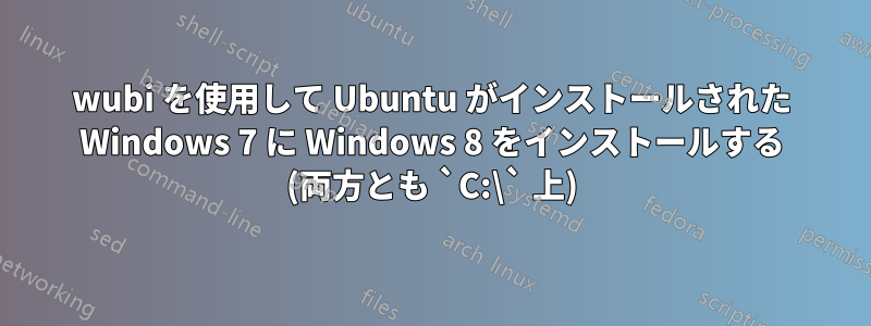 wubi を使用して Ubuntu がインストールされた Windows 7 に Windows 8 をインストールする (両方とも `C:\` 上)