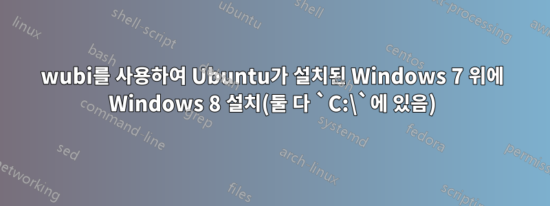 wubi를 사용하여 Ubuntu가 설치된 Windows 7 위에 Windows 8 설치(둘 다 `C:\`에 있음)