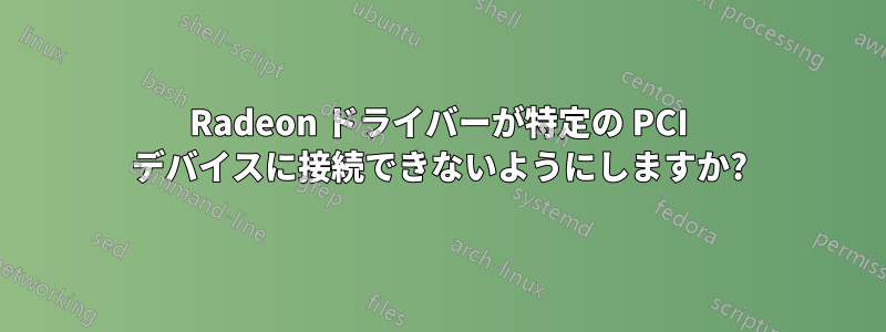 Radeon ドライバーが特定の PCI デバイスに接続できないようにしますか?