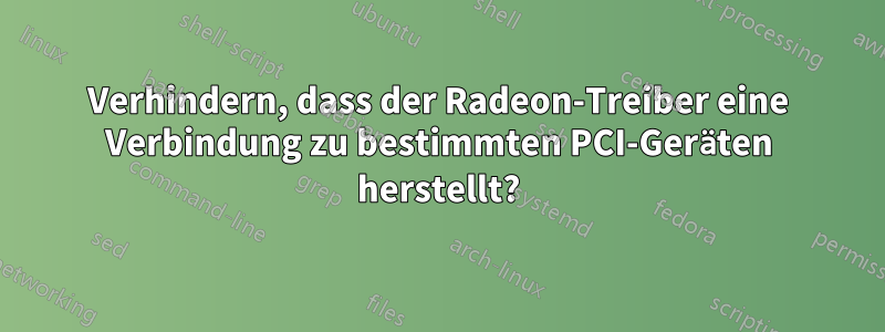 Verhindern, dass der Radeon-Treiber eine Verbindung zu bestimmten PCI-Geräten herstellt?