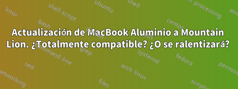 Actualización de MacBook Aluminio a Mountain Lion. ¿Totalmente compatible? ¿O se ralentizará?