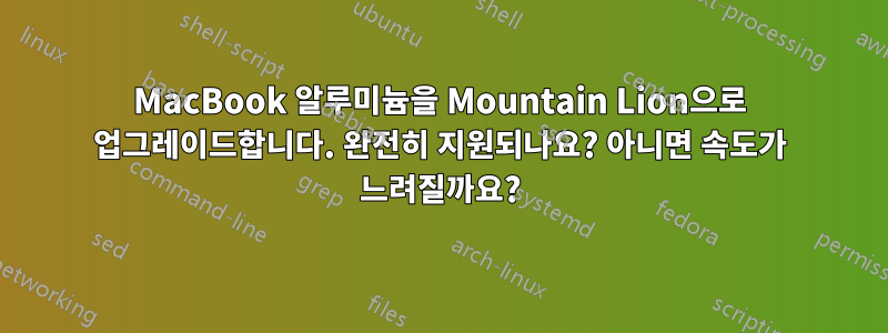 MacBook 알루미늄을 Mountain Lion으로 업그레이드합니다. 완전히 지원되나요? 아니면 속도가 느려질까요?