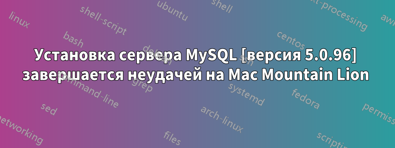 Установка сервера MySQL [версия 5.0.96] завершается неудачей на Mac Mountain Lion