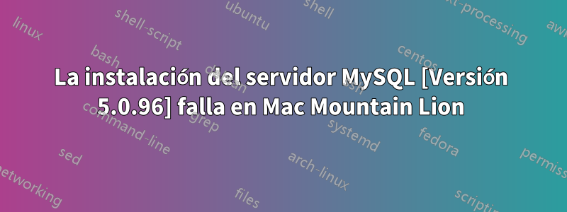 La instalación del servidor MySQL [Versión 5.0.96] falla en Mac Mountain Lion