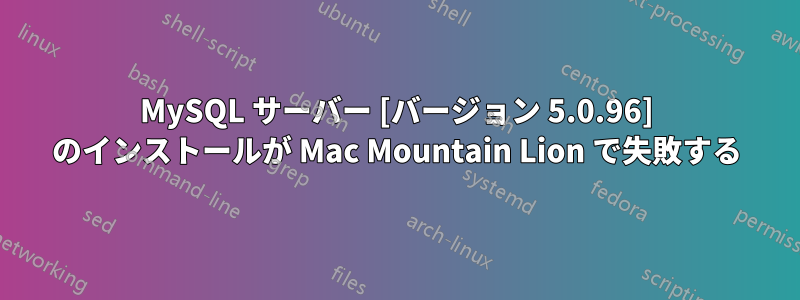 MySQL サーバー [バージョン 5.0.96] のインストールが Mac Mountain Lion で失敗する