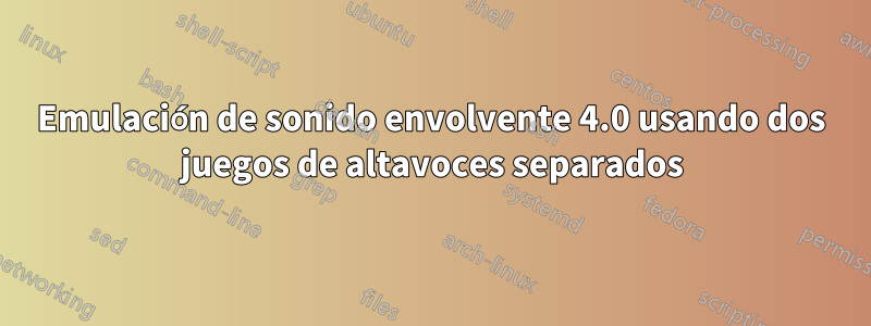 Emulación de sonido envolvente 4.0 usando dos juegos de altavoces separados