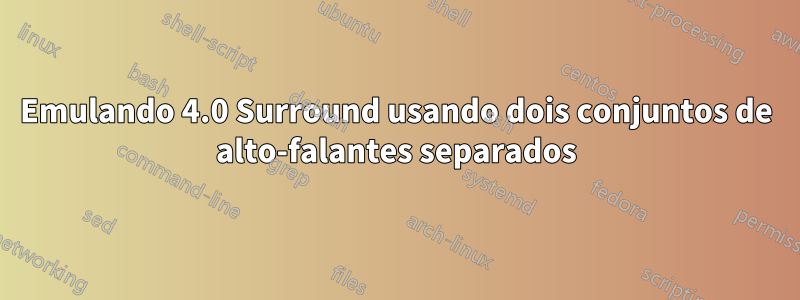 Emulando 4.0 Surround usando dois conjuntos de alto-falantes separados