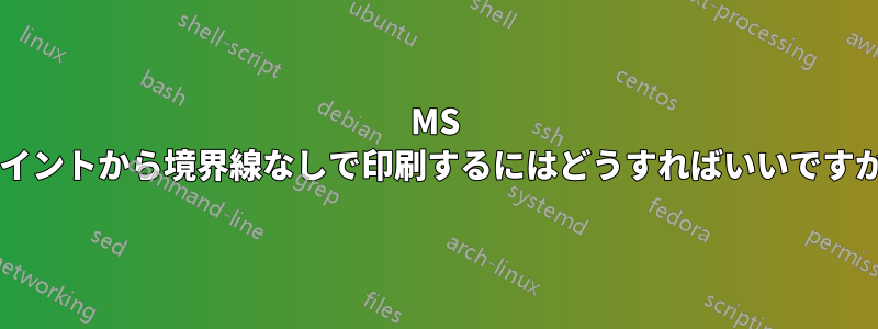 MS ペイントから境界線なしで印刷するにはどうすればいいですか?