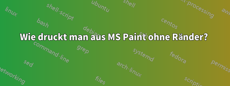 Wie druckt man aus MS Paint ohne Ränder?