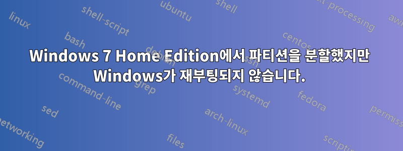 Windows 7 Home Edition에서 파티션을 분할했지만 Windows가 재부팅되지 않습니다.