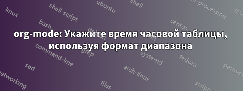 org-mode: Укажите время часовой таблицы, используя формат диапазона