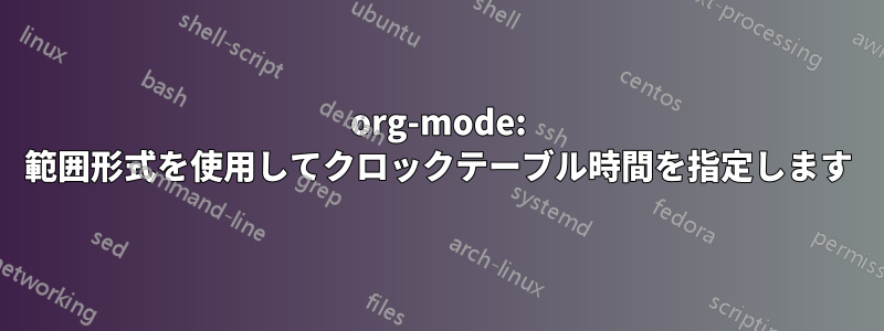 org-mode: 範囲形式を使用してクロックテーブル時間を指定します