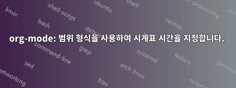 org-mode: 범위 형식을 사용하여 시계표 시간을 지정합니다.