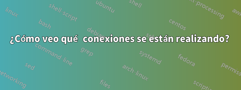 ¿Cómo veo qué conexiones se están realizando?