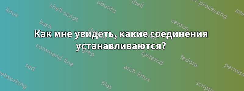 Как мне увидеть, какие соединения устанавливаются?