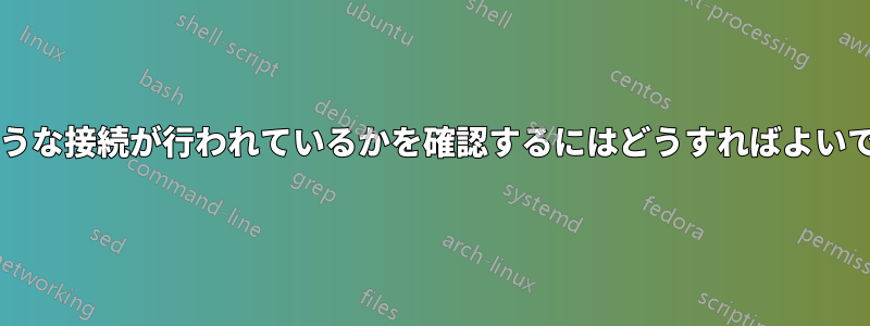 どのような接続が行われているかを確認するにはどうすればよいですか?